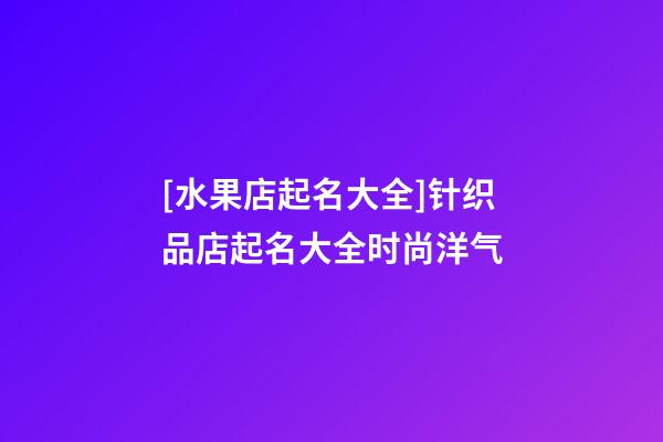 [水果店起名大全]针织品店起名大全时尚洋气-第1张-店铺起名-玄机派
